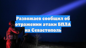 Развожаев сообщил об отражении атаки БПЛА на Севастополь