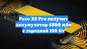 Poco X8 Pro получит аккумулятор 6500 мАч с зарядкой 100 Вт