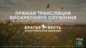 Трансляция Воскресного служения| ц. Благая Весть