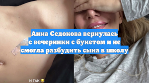 Анна Седокова вернулась с вечеринки с букетом и не смогла разбудить сына в школу