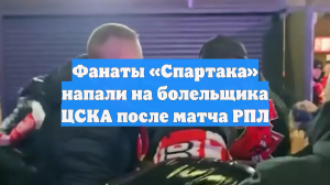 Фанаты «Спартака» напали на болельщика ЦСКА после матча РПЛ