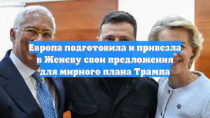 Европа подготовила и привезла в Женеву свои предложения для мирного плана Трампа