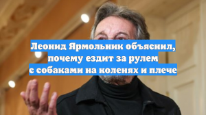 Леонид Ярмольник объяснил, почему ездит за рулем с собаками на коленях и плече