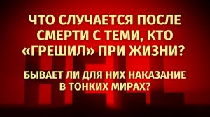 Что случается ПОСЛЕ СМЕРТИ с теми, кто «грешил» при жизни? Есть ли для них НАКАЗАНИЕ в тонких мирах?