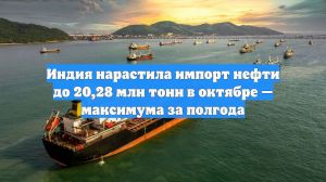 Индия нарастила импорт нефти до 20,28 млн тонн в октябре — максимума за полгода