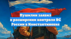 Пушилин заявил о расширении контроля ВС России в Константиновке
