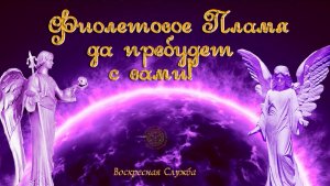 Воскресная служба Фиолетовое пламя да пребудет с вами!