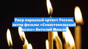 Умер народный артист России, актер фильма «Севастопольский вальс» Виталий Мишле