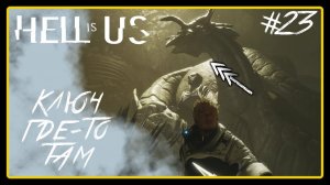Ключ где-то там ➜︎ Hell is Us. Прохождение #23.