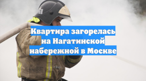 Квартира загорелась на Нагатинской набережной в Москве