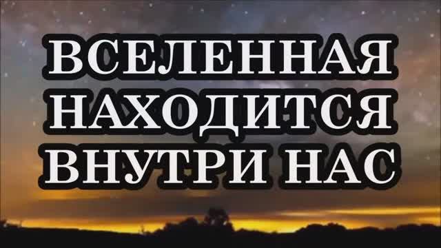 ВСЕЛЕННАЯ НАХОДИТСЯ ВНУТРИ НАС. УЧИТЕСЬ ЕЙ ДОВЕРЯТЬ!
