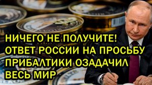 НИЧЕГО НЕ ПОЛУЧИТЕ! ОТВЕТ РОССИИ НА ПРОСЬБУ ПРИБАЛТИКИ ОЗАДАЧИЛ ВЕСЬ МИР