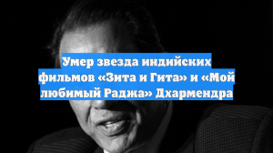 Умер звезда индийских фильмов «Зита и Гита» и «Мой любимый Раджа» Дхармендра