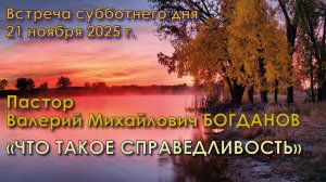 21.11.2025. Пастор Валерий Михайлович Богданов. Тема проповеди: «Что такое справедливость»