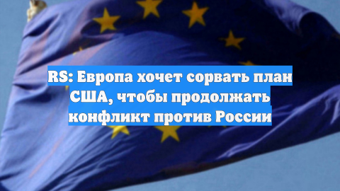 RS: Европа хочет сорвать план США, чтобы продолжать конфликт против России