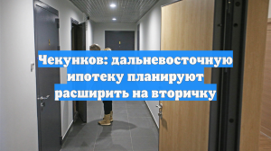 Чекунков: дальневосточную ипотеку планируют расширить на вторичку