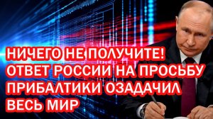НИЧЕГО НЕ ПОЛУЧИТЕ! ОТВЕТ РОССИИ НА ПРОСЬБУ ПРИБАЛТИКИ ОЗАДАЧИЛ ВЕСЬ МИР
