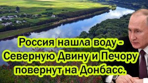 Киев и Европа ошарашены! Россия нашла воду для Донбасса - Северную Двину и Печору повернут на Донбас