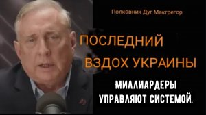Дуглас Макгрегор: ПОСЛЕДНИЙ ВЗДОХ УКРАИНЫ: Миллиардеры управляют системой.