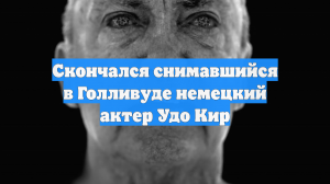 Скончался снимавшийся в Голливуде немецкий актер Удо Кир