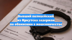 Бывший полицейский из Иркутска задержан по обвинению в мошенничестве
