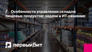 Особенности управления складом пищевых продуктов: задачи и ИТ-решения | Первый Бит