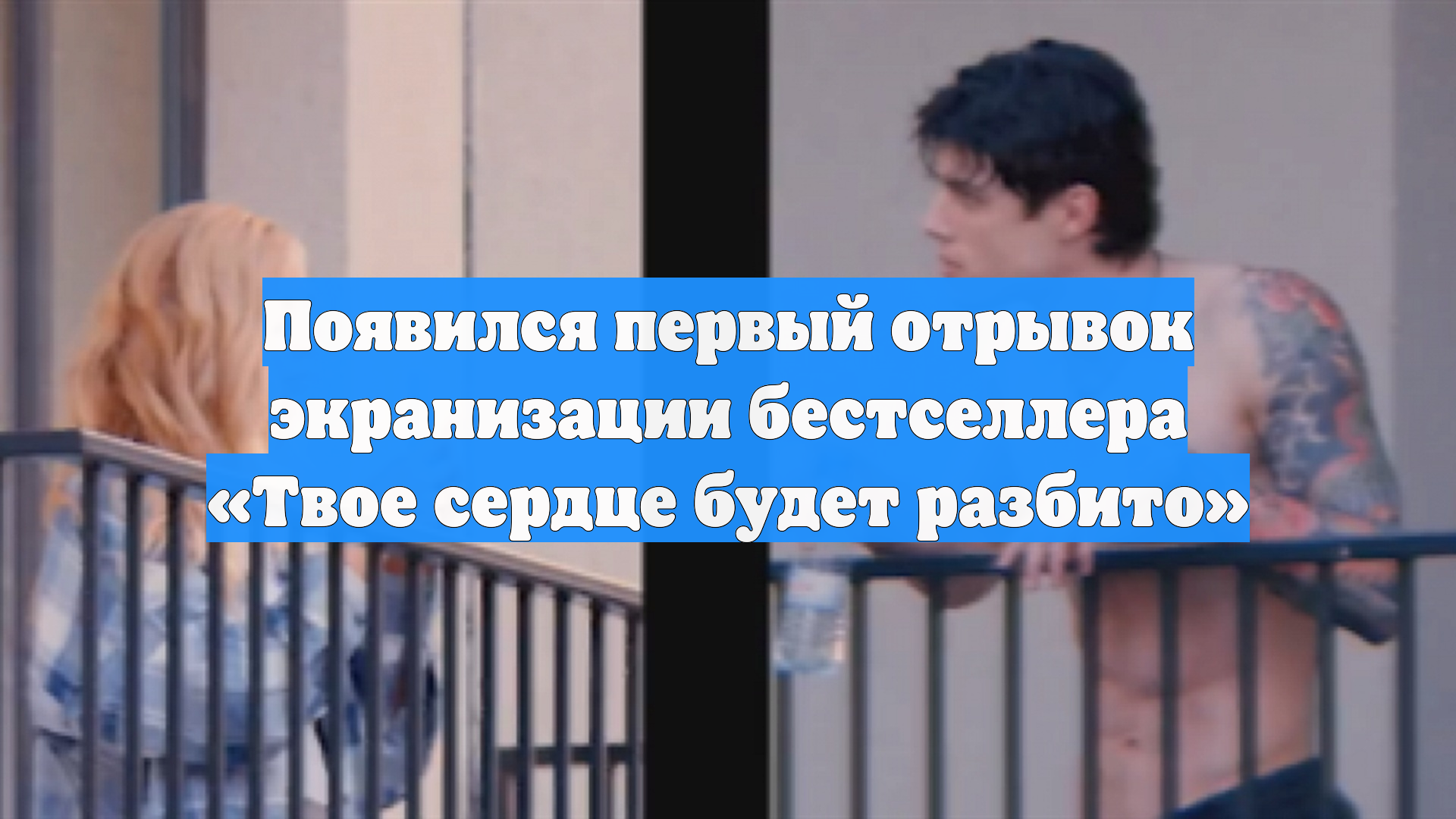 Появился первый отрывок экранизации бестселлера «Твое сердце будет разбито» смотреть онлайн