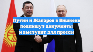 Путин и Жапаров в Бишкеке подпишут документы и выступят для прессы