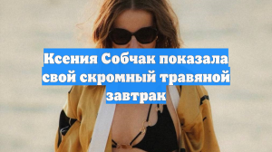 Ксения Собчак показала свой скромный травяной завтрак