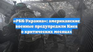 «РБК-Украина»: американские военные предупредили Киев о критических месяцах