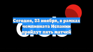 Сегодня, 23 ноября, в рамках чемпионата Испании пройдут пять матчей