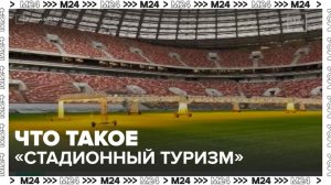 В Москве может появиться "стадионный туризм" - Москва 24