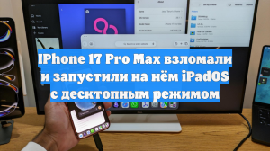 IPhone 17 Pro Max взломали и запустили на нём iPadOS с десктопным режимом