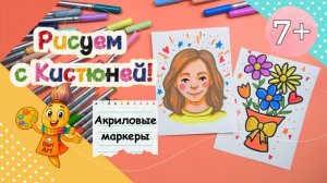 Рисуем с Кистюней  - _Портрет мамы_  и _Яркий букет___ Акриловые маркеры