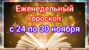Еженедельный гороскоп с 24 ноября по 30 ноября 2025 года. Самый ТОЧНЫЙ гороскоп!!!