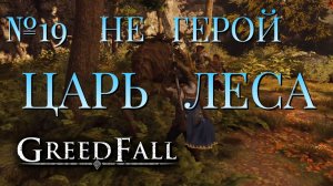 НЕ ГЕРОЙ/ЧАСТЬ №19/ЦАРЬ ЛЕСА/GREED FALL