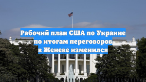 Рабочий план США по Украине по итогам переговоров в Женеве изменился