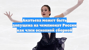 Акатьева может быть допущена на чемпионат России как член основной сборной