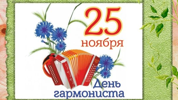 25 НОЯБРЯ- ДЕНЬ ГАРМОНИСТА. ЭХ, ГАРМОНЬ, ГАРМОШЕЧКА!