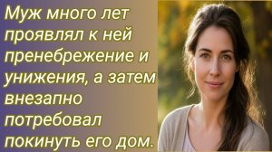 Истории для Вас/Муж много лет проявлял к ней пренебрежение и унижения, а затем.. /Аудиорассказ