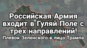 РОССИЙСКАЯ АРМИЯ ВХОДИТ В ГУЛЯЙ ПОЛЕ С ТРЁХ НАПРАВЛЕНИЙ!!