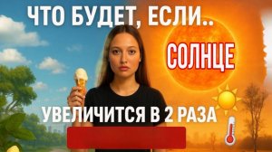 Что будет если солнце УВЕЛИЧИТСЯ в 2 РАЗА