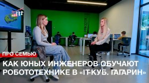 Про семью. Как юных севастопольских инженеров обучают робототехнике в «IT-куб. Гагарин»
