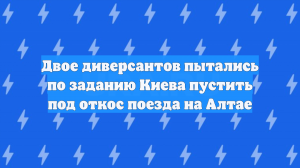 Двое диверсантов пытались по заданию Киева пустить под откос поезда на Алтае