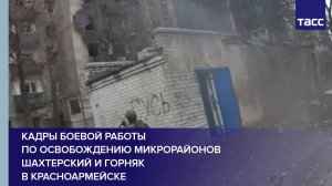 Кадры боевой работы по освобождению микрорайонов Шахтерский и Горняк в Красноармейске