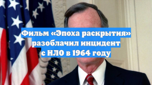 Фильм «Эпоха раскрытия» разоблачил инцидент с НЛО в 1964 году