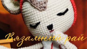 ВЯЗАЛЬНЫЙ РАЙ / 7 отчёт #вязаныеигрушки#творчество