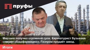 Мазраев получил огромный срок. Карикатурист Бузыкаев спасает «Башфармацию». Газпром продаёт завод.