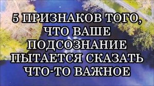 5 ПРИЗНАКОВ ТОГО, ЧТО ВАШЕ ПОДСОЗНАНИЕ ПЫТАЕТСЯ СКАЗАТЬ ЧТО ТО ВАЖНОЕ