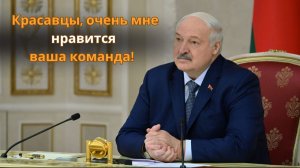 Лукашенко: "Красавцы, очень мне нравится ваша команда!"